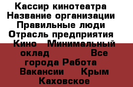 Кассир кинотеатра › Название организации ­ Правильные люди › Отрасль предприятия ­ Кино › Минимальный оклад ­ 24 000 - Все города Работа » Вакансии   . Крым,Каховское